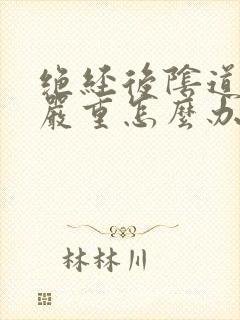 绝经后阴道萎缩严重怎么办