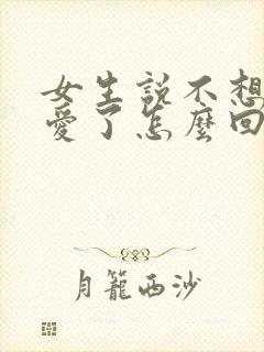 女生说不想谈恋爱了怎么回复