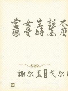 当女生说不想谈恋爱时怎么回复