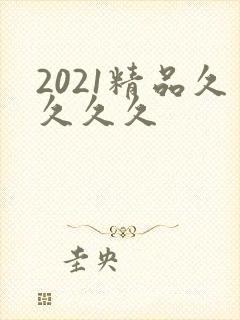 2021精品久久久久