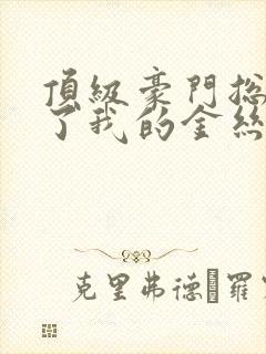 顶级豪门总裁成了我的金丝雀短剧免费观看