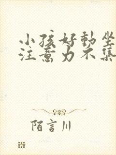 小孩好动坐不住注意力不集中是什么原因