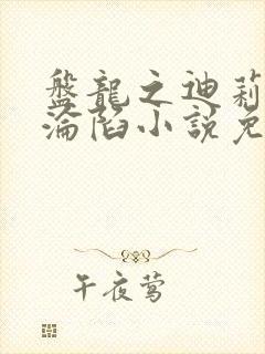 盘龙之迪莉娅的沦陷小说免费阅读