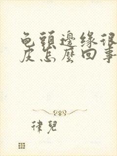 龟头边缘很红脱皮怎么回事