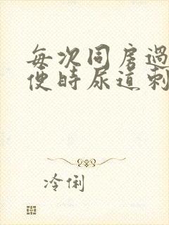 每次同房过后小便时尿道刺痛怎么回事