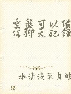 云盘可以备份微信聊天记录吗