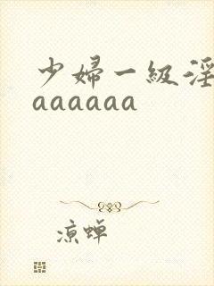少妇一级淫片aaaaaaa