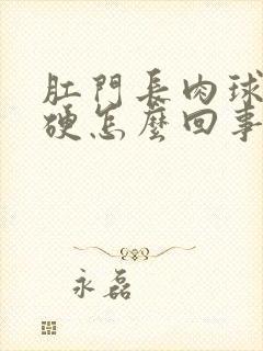 肛门长肉球是很硬怎么回事