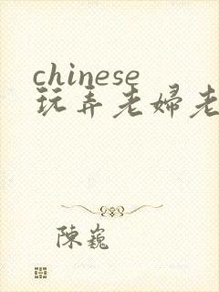 chinese玩弄老妇老熟女
