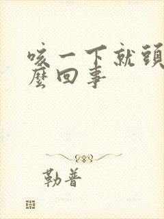 咳一下就头疼怎么回事