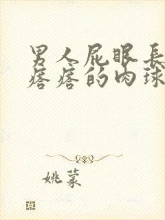 男人屁眼长疙疙瘩瘩的肉球是怎么回事