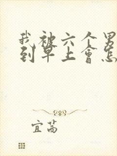 我被六个男人躁到早上会怎么样