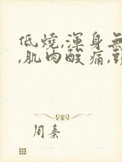 低烧,浑身无力,肌肉酸痛,头疼