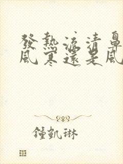 发热流清鼻涕是风寒还是风热