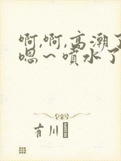 啊,啊,高潮了嗯～喷水了