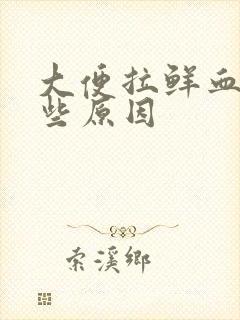 大便拉鲜血有哪些原因