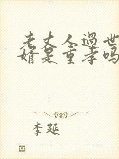 老丈人过世,女婿是重孝吗