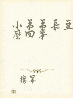 小弟弟长豆豆怎么回事