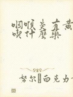 咽喉炎有黄痰吗吃什么药