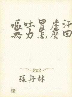 呕吐冒虚汗浑身无力怎么回事