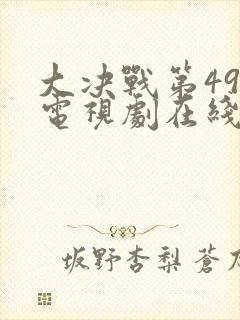 大决战第49集电视剧在线观看