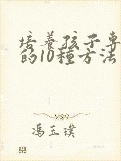 培养孩子专注力的10种方法有哪个