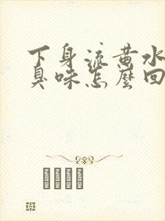 下身流黄水有腥臭味怎么回事