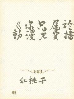 《你只属于我》动漫免费播放