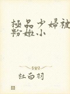 极品少妇被扒开粉嫩小封面