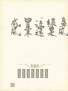 感冒流绿鼻涕是风寒还是风热