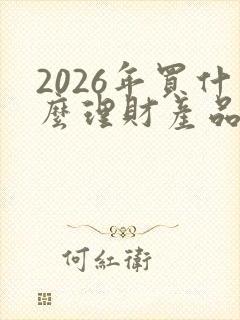 2026年买什么理财产品好呢