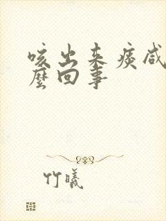 咳出来痰咸的怎么回事