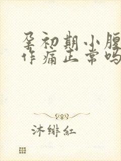 孕初期小腹隐隐作痛正常吗