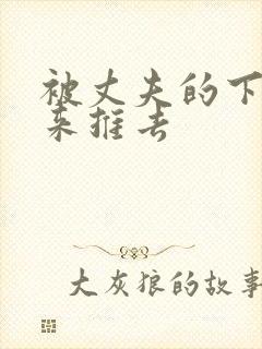 被丈夫的下属推来推去