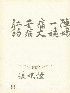 肚子痛一阵一阵的痛大姨妈不来