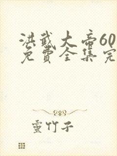 洪武大帝60集免费全集完整版