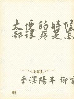 大便的时候小腹部很疼是怎么了