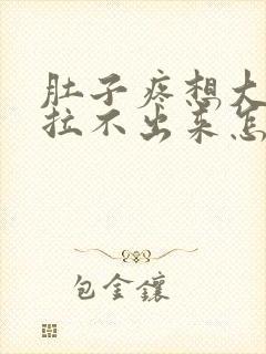 肚子疼想大便又拉不出来怎么回事