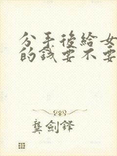 分手后给女朋友的钱要不要要回