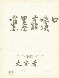 嘴里有味口臭是怎么解决