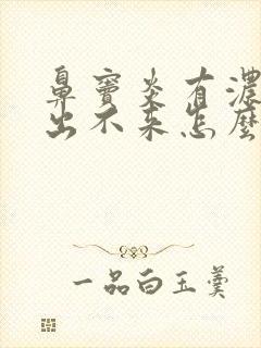 鼻窦炎有浓鼻涕出不来怎么办