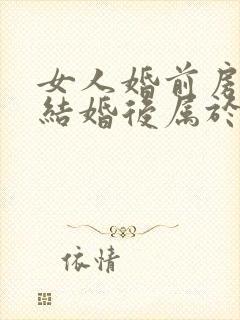 女人婚前房子,结婚后属于共同财产吗