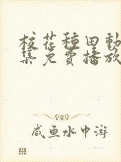 校花种田动漫全集免费播放在线观看