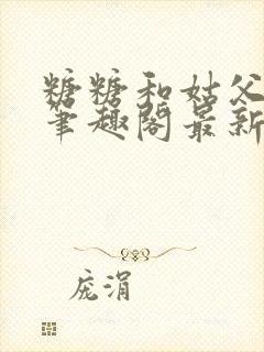 糖糖和姑父小说笔趣阁最新章节更新