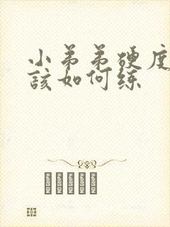 小弟弟硬度不够该如何练