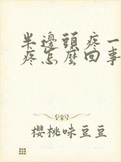 半边头疼一阵阵疼怎么回事