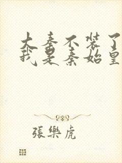 大秦不装了你爹我是秦始皇免费下载全文txt封面