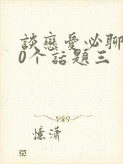 谈恋爱必聊的50个话题三