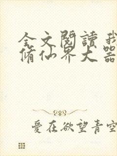 全文阅读 我在修仙界大器晚成