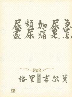 尿频加尿急尿不尽尿痛是怎么回事